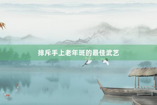 排斥手上老年斑的最佳武艺