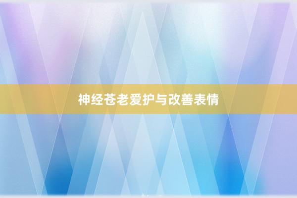 神经苍老爱护与改善表情