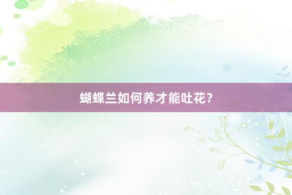 蝴蝶兰如何养才能吐花？
