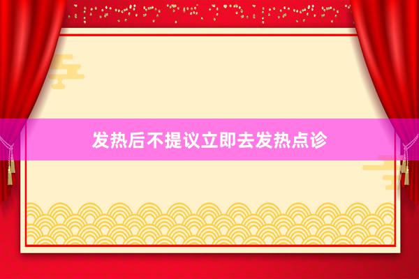 发热后不提议立即去发热点诊