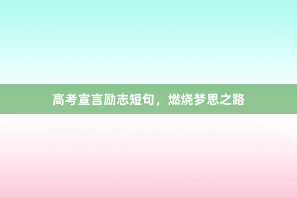 高考宣言励志短句，燃烧梦思之路