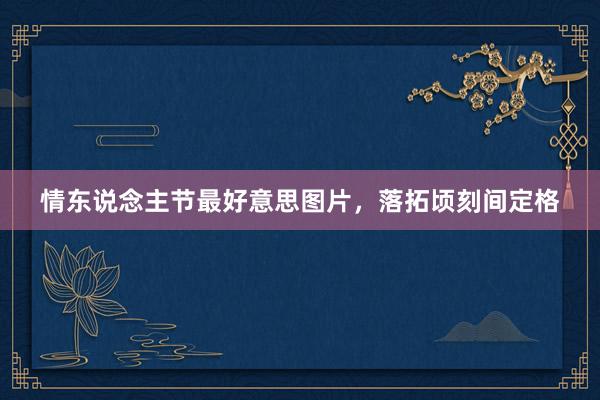 情东说念主节最好意思图片，落拓顷刻间定格